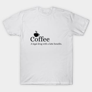 Coffee - A legal drug with a latte benefits. T-Shirt